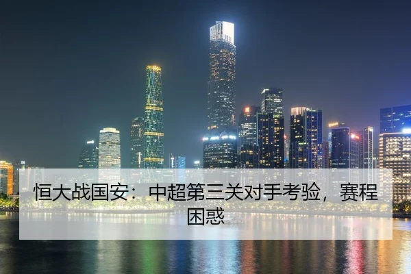 恒大战国安：中超第三关对手考验，赛程困惑 - jiuyou